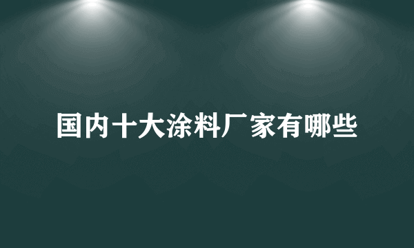 国内十大涂料厂家有哪些