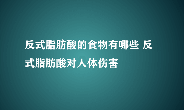 反式脂肪酸的食物有哪些 反式脂肪酸对人体伤害