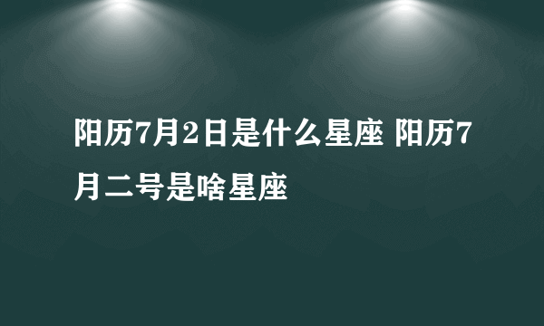 阳历7月2日是什么星座 阳历7月二号是啥星座