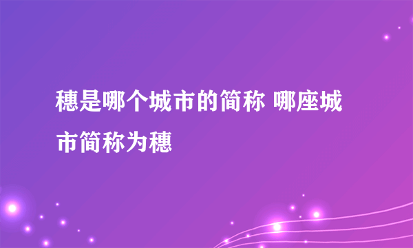 穗是哪个城市的简称 哪座城市简称为穗