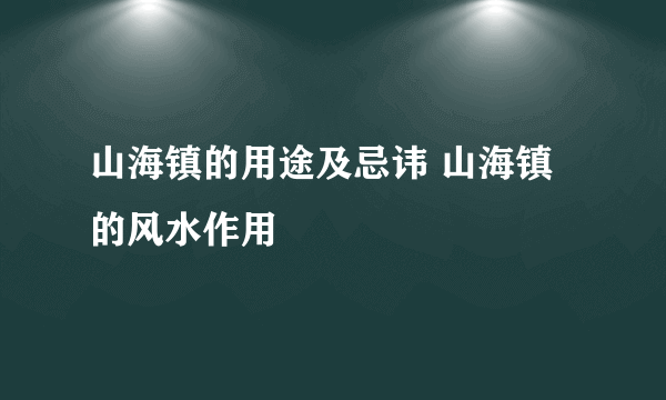 山海镇的用途及忌讳 山海镇的风水作用