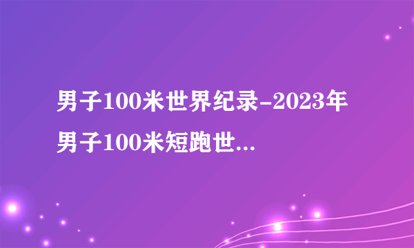 男子100米世界纪录-2023年男子100米短跑世界纪录排行榜