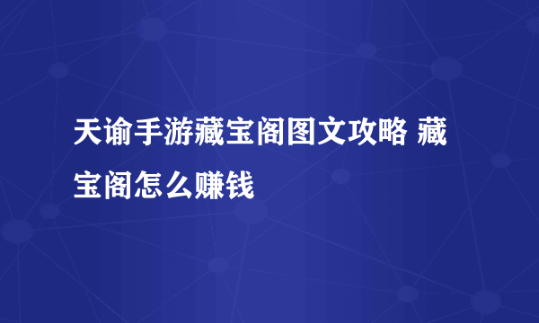 天谕手游藏宝阁图文攻略 藏宝阁怎么赚钱