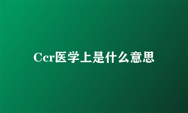 Ccr医学上是什么意思