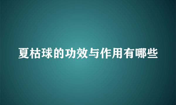 夏枯球的功效与作用有哪些