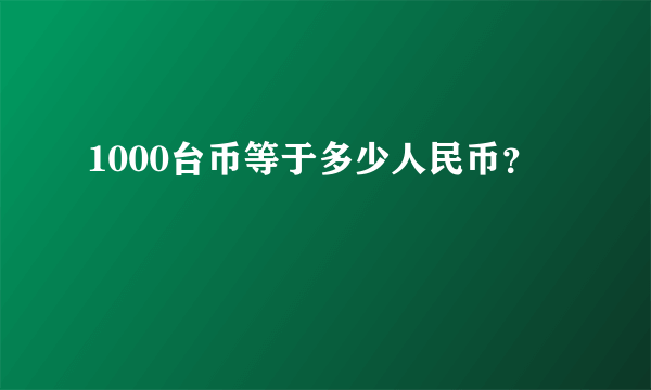 1000台币等于多少人民币？ 