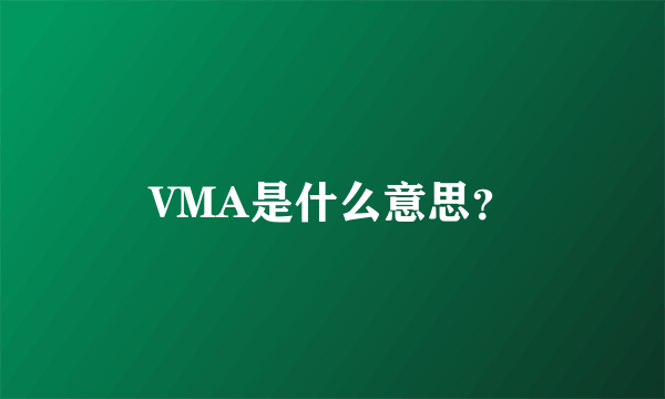 VMA是什么意思？