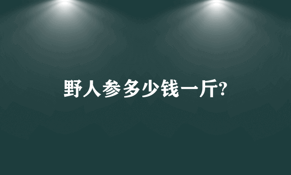 野人参多少钱一斤?