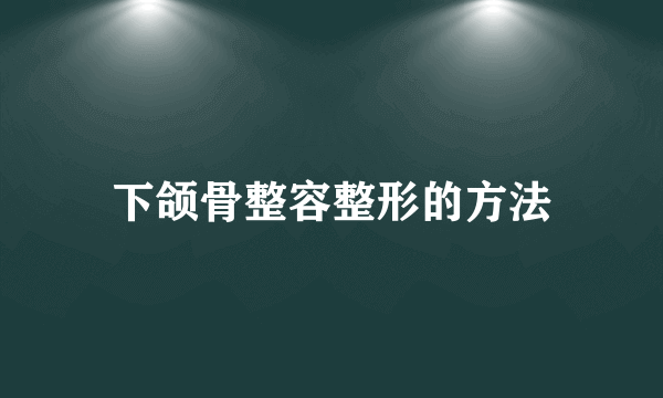 下颌骨整容整形的方法