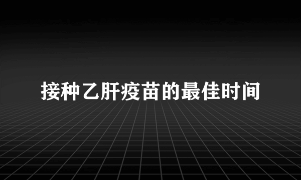 接种乙肝疫苗的最佳时间