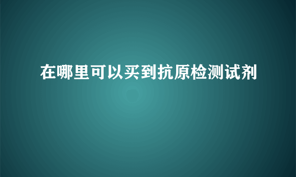 在哪里可以买到抗原检测试剂