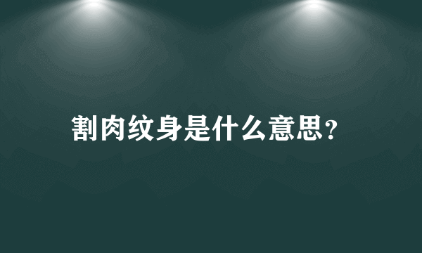 割肉纹身是什么意思？