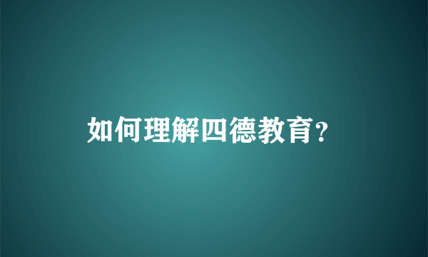 如何理解四德教育？