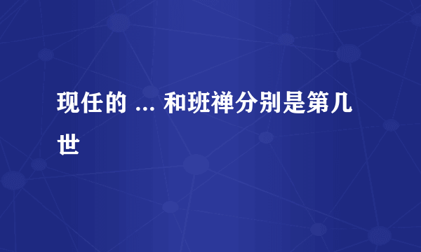 现任的 ... 和班禅分别是第几世