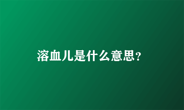 溶血儿是什么意思？