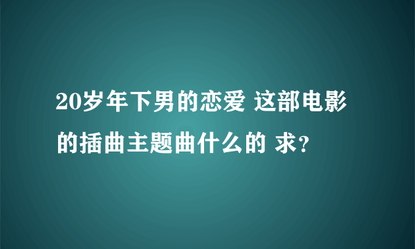 20岁年下男的恋爱 这部电影的插曲主题曲什么的 求？