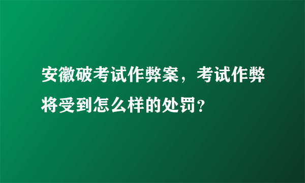 安徽破考试作弊案，考试作弊将受到怎么样的处罚？