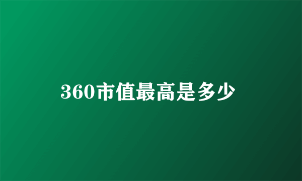 360市值最高是多少 