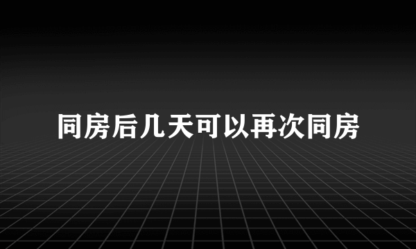 同房后几天可以再次同房