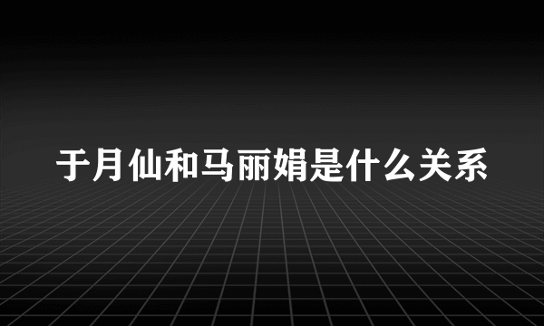 于月仙和马丽娟是什么关系