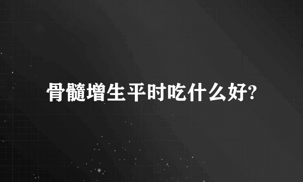 骨髓增生平时吃什么好?