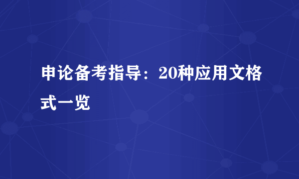 申论备考指导：20种应用文格式一览