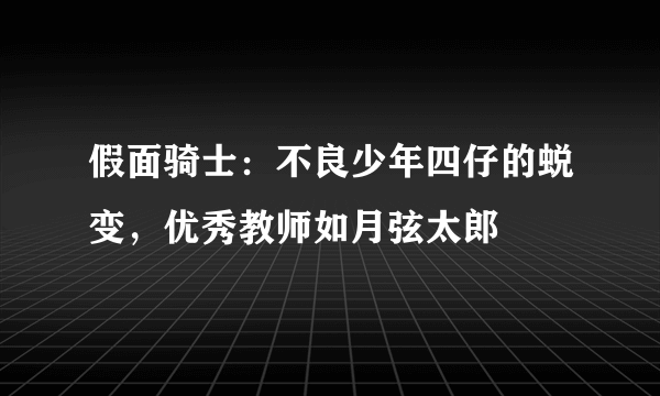 假面骑士：不良少年四仔的蜕变，优秀教师如月弦太郎