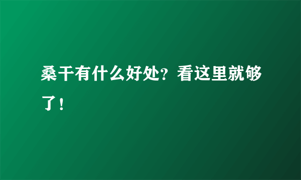 桑干有什么好处？看这里就够了！