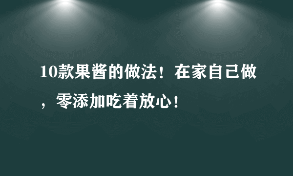 10款果酱的做法！在家自己做，零添加吃着放心！