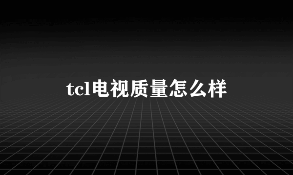 tcl电视质量怎么样