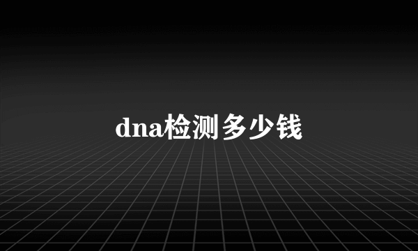 dna检测多少钱