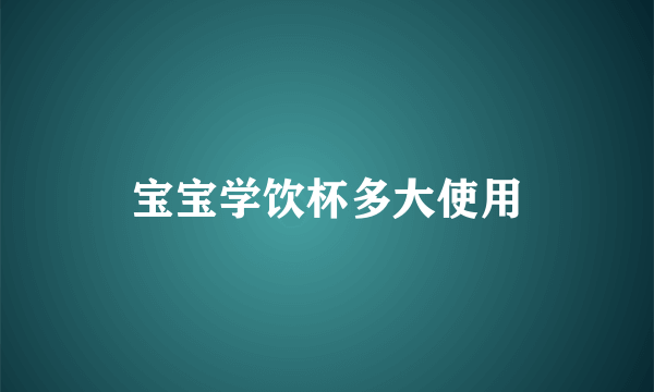 宝宝学饮杯多大使用