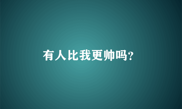 有人比我更帅吗？