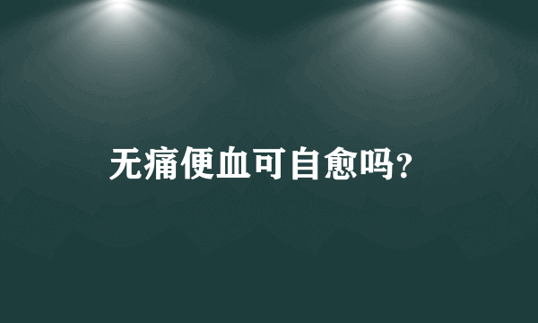 无痛便血可自愈吗？