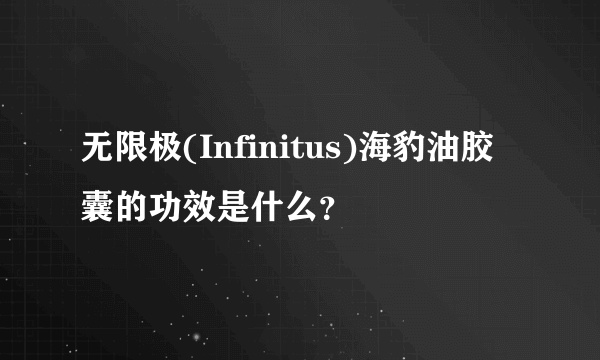 无限极(Infinitus)海豹油胶囊的功效是什么？