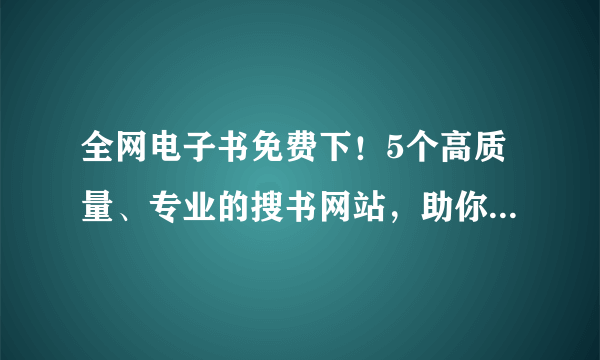 全网电子书免费下！5个高质量、专业的搜书网站，助你告别书荒