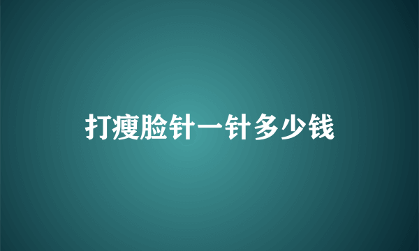 打瘦脸针一针多少钱