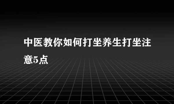 中医教你如何打坐养生打坐注意5点