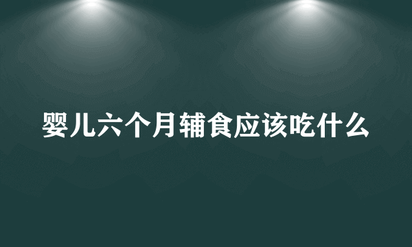 婴儿六个月辅食应该吃什么