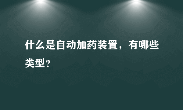 什么是自动加药装置，有哪些类型？