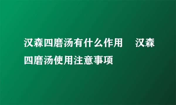 汉森四磨汤有什么作用    汉森四磨汤使用注意事项