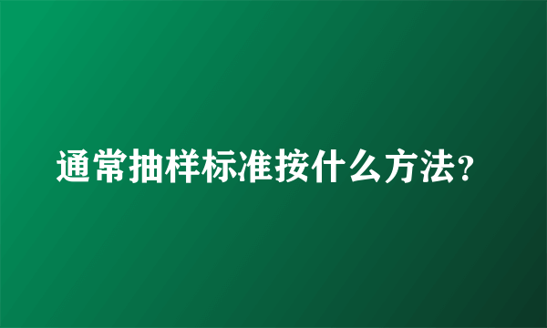 通常抽样标准按什么方法？