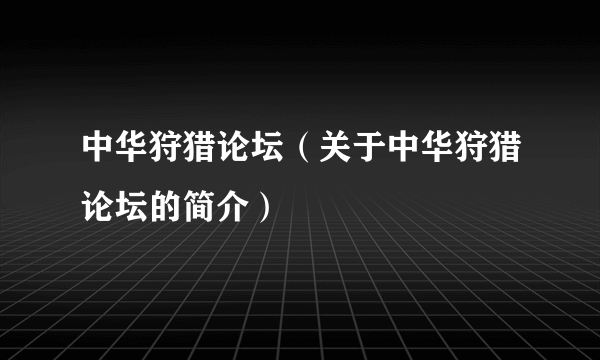 中华狩猎论坛（关于中华狩猎论坛的简介）