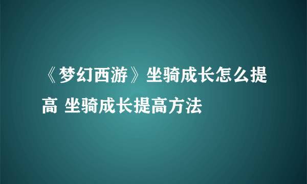 《梦幻西游》坐骑成长怎么提高 坐骑成长提高方法