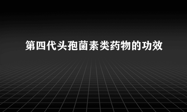 第四代头孢菌素类药物的功效