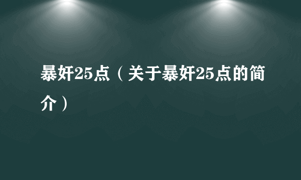 暴奸25点（关于暴奸25点的简介）