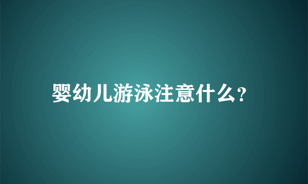 婴幼儿游泳注意什么？