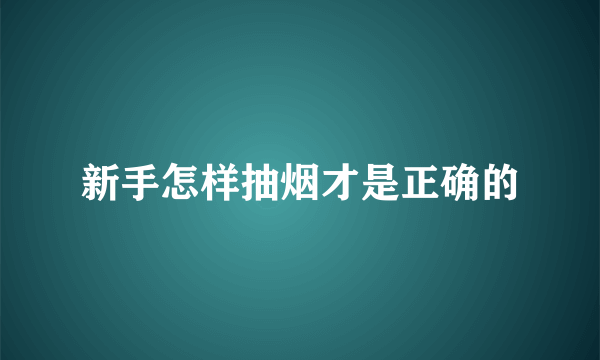 新手怎样抽烟才是正确的