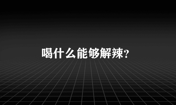 喝什么能够解辣？