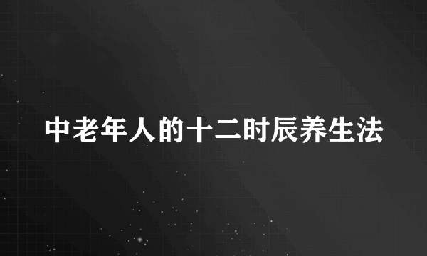 中老年人的十二时辰养生法